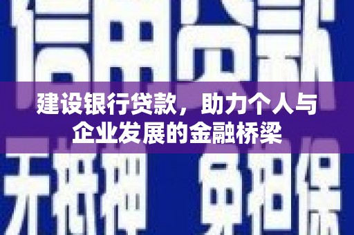 墨江建设银行贷款，助力个人与企业发展的金融桥梁