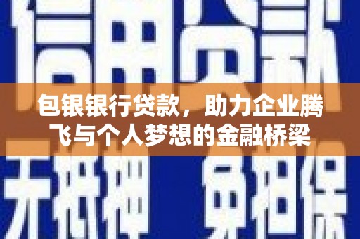 墨江包银银行贷款，助力企业腾飞与个人梦想的金融桥梁