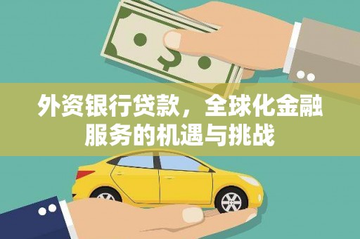 墨江外资银行贷款，全球化金融服务的机遇与挑战