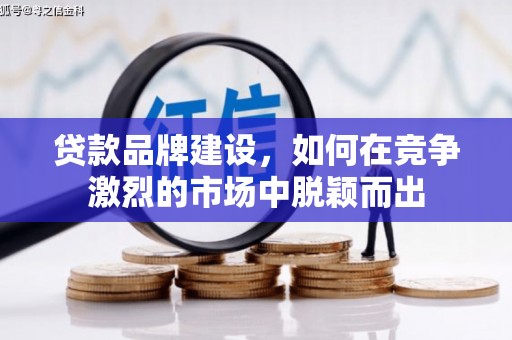 墨江贷款品牌建设，如何在竞争激烈的市场中脱颖而出