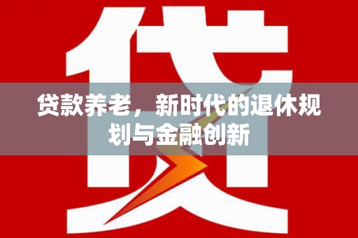 墨江贷款养老，新时代的退休规划与金融创新