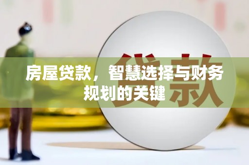 墨江房屋贷款，智慧选择与财务规划的关键