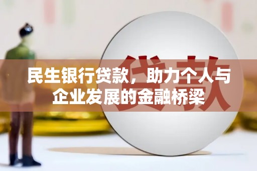 墨江民生银行贷款，助力个人与企业发展的金融桥梁