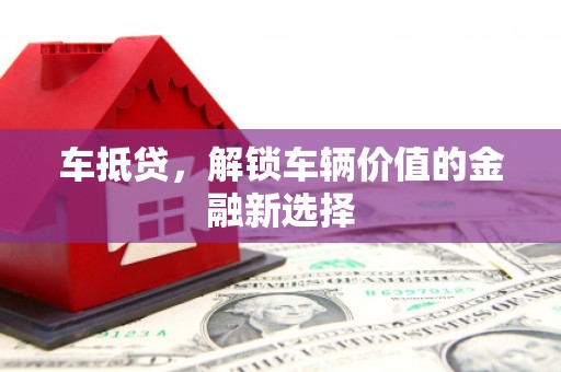 墨江车抵贷，解锁车辆价值的金融新选择
