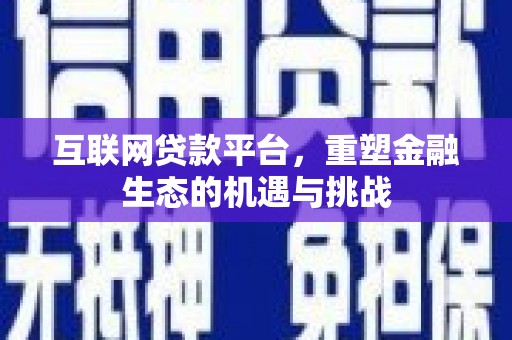 墨江互联网贷款平台，重塑金融生态的机遇与挑战