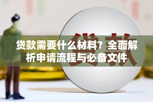 墨江贷款需要什么材料？全面解析申请流程与必备文件