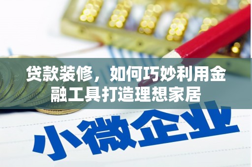 墨江贷款装修，如何巧妙利用金融工具打造理想家居