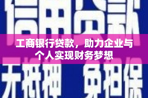 墨江工商银行贷款，助力企业与个人实现财务梦想