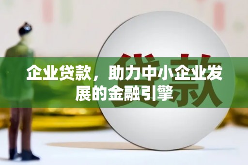 墨江企业贷款，助力中小企业发展的金融引擎