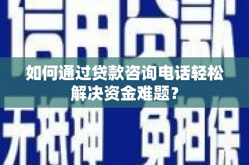 墨江如何通过贷款咨询电话轻松解决资金难题？