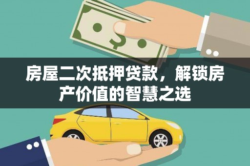 墨江房屋二次抵押贷款，解锁房产价值的智慧之选