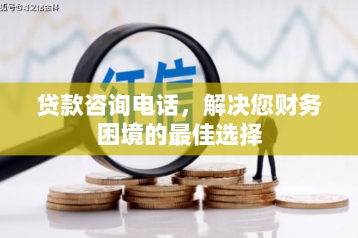 墨江贷款咨询电话，解决您财务困境的最佳选择