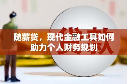 墨江随薪贷，现代金融工具如何助力个人财务规划