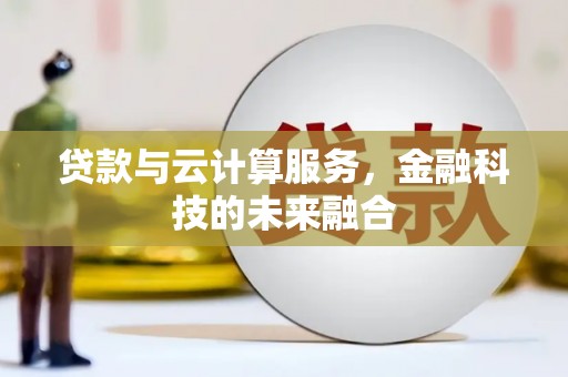墨江贷款与云计算服务，金融科技的未来融合