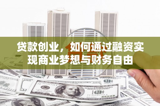 墨江贷款创业，如何通过融资实现商业梦想与财务自由
