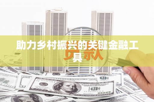 墨江助力乡村振兴的关键金融工具