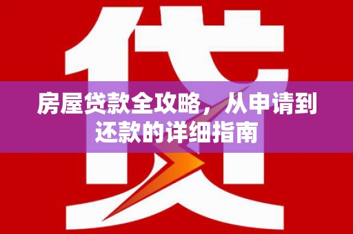 墨江房屋贷款全攻略，从申请到还款的详细指南