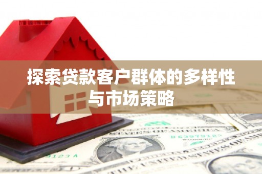 墨江探索贷款客户群体的多样性与市场策略