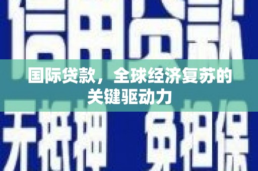墨江国际贷款，全球经济复苏的关键驱动力