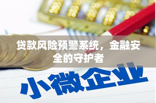 墨江贷款风险预警系统，金融安全的守护者