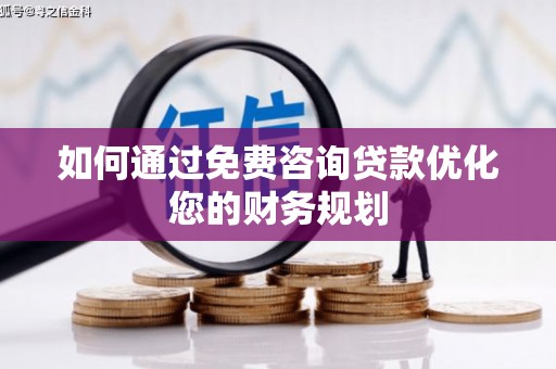 墨江如何通过免费咨询贷款优化您的财务规划