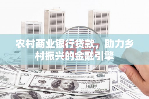 墨江农村商业银行贷款，助力乡村振兴的金融引擎