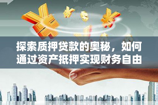 墨江探索质押贷款的奥秘，如何通过资产抵押实现财务自由