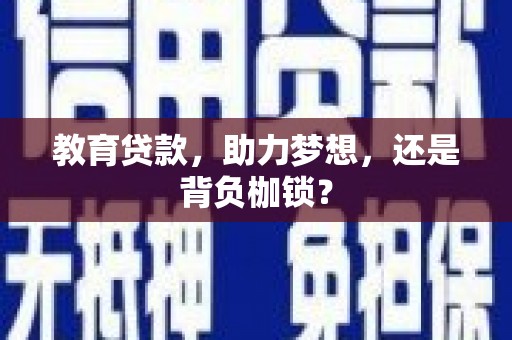 墨江教育贷款，助力梦想，还是背负枷锁？