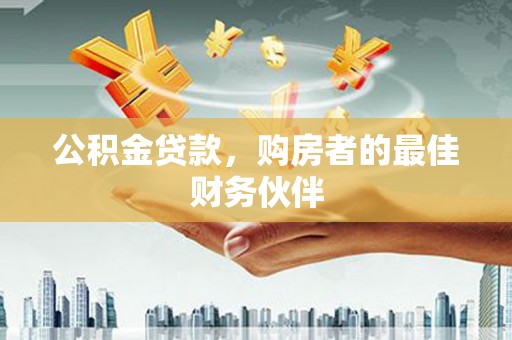 墨江公积金贷款，购房者的最佳财务伙伴