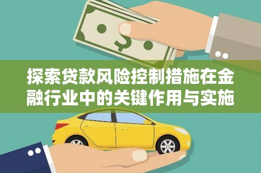 墨江探索贷款风险控制措施在金融行业中的关键作用与实施策略