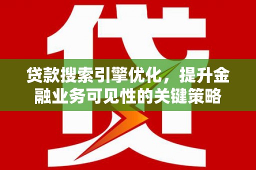 墨江贷款搜索引擎优化，提升金融业务可见性的关键策略