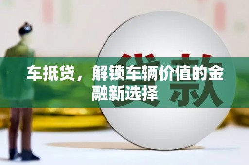 墨江车抵贷，解锁车辆价值的金融新选择
