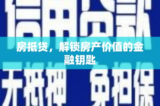 墨江房抵贷，解锁房产价值的金融钥匙