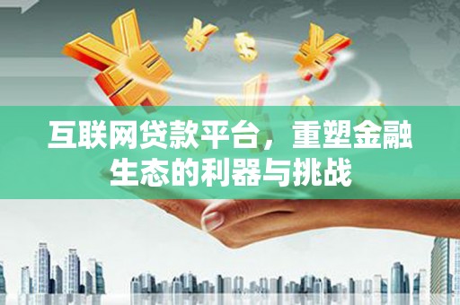 墨江互联网贷款平台，重塑金融生态的利器与挑战