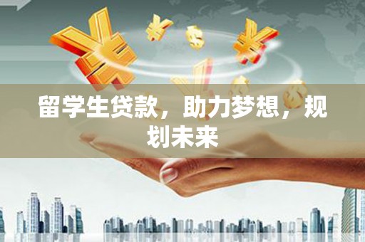 墨江留学生贷款，助力梦想，规划未来