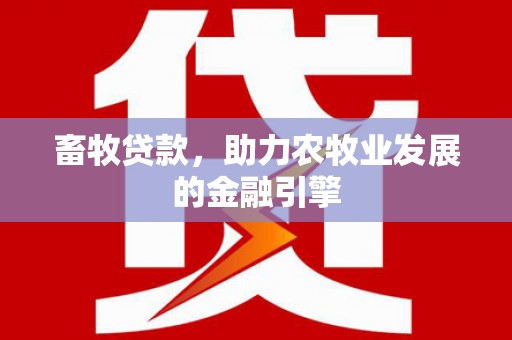 墨江畜牧贷款，助力农牧业发展的金融引擎