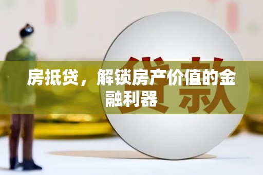墨江房抵贷，解锁房产价值的金融利器