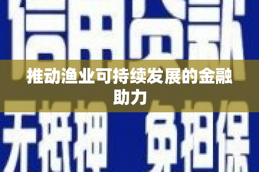 墨江推动渔业可持续发展的金融助力