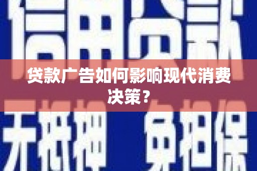 墨江贷款广告如何影响现代消费决策？