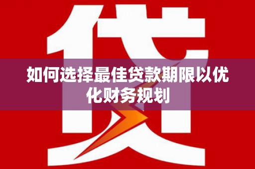 墨江如何选择最佳贷款期限以优化财务规划