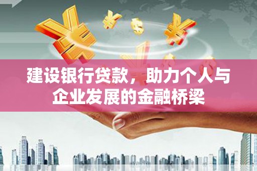 墨江建设银行贷款，助力个人与企业发展的金融桥梁