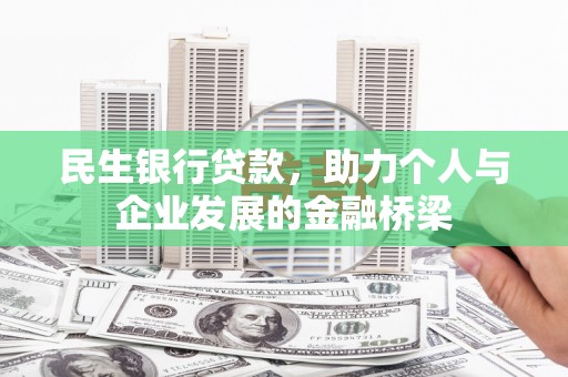 墨江民生银行贷款，助力个人与企业发展的金融桥梁