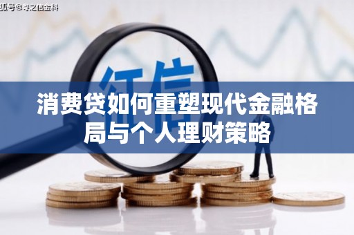 墨江消费贷如何重塑现代金融格局与个人理财策略