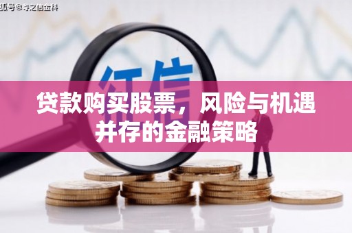 墨江贷款购买股票，风险与机遇并存的金融策略