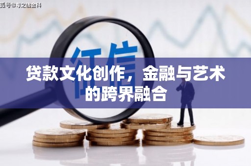 墨江贷款文化创作，金融与艺术的跨界融合