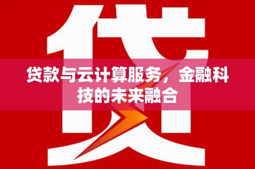墨江贷款与云计算服务，金融科技的未来融合