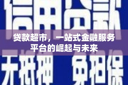 墨江贷款超市，一站式金融服务平台的崛起与未来