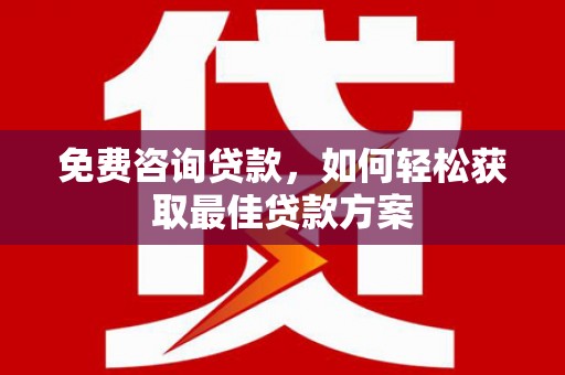墨江免费咨询贷款，如何轻松获取最佳贷款方案