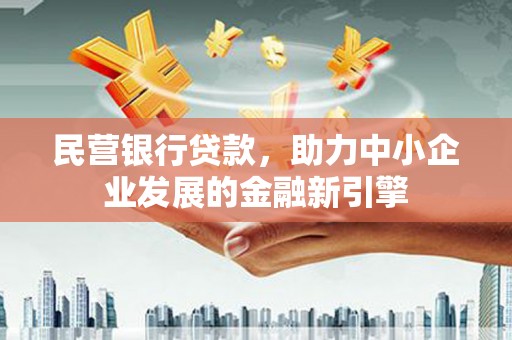 墨江民营银行贷款，助力中小企业发展的金融新引擎