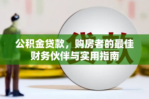墨江公积金贷款，购房者的最佳财务伙伴与实用指南